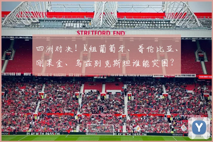 四洲对决！K组葡萄牙、哥伦比亚、刚果金、乌兹别克斯坦谁能突围？