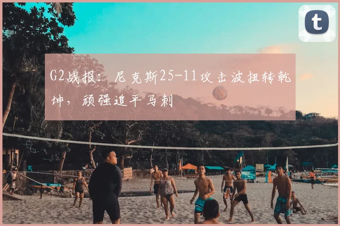 G2战报：尼克斯25-11攻击波扭转乾坤，顽强追平马刺