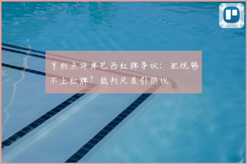 亨利点评库巴西红牌争议：犯规够不上红牌？裁判尺度引热议