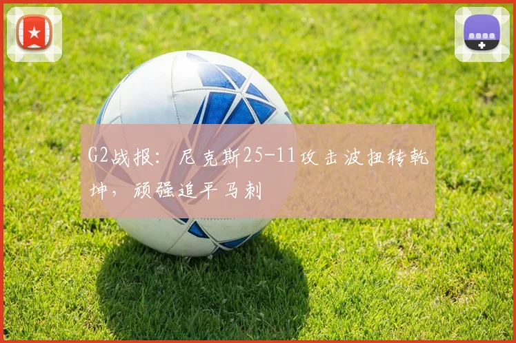 G2战报：尼克斯25-11攻击波扭转乾坤，顽强追平马刺