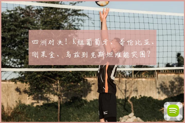 四洲对决！K组葡萄牙、哥伦比亚、刚果金、乌兹别克斯坦谁能突围？
