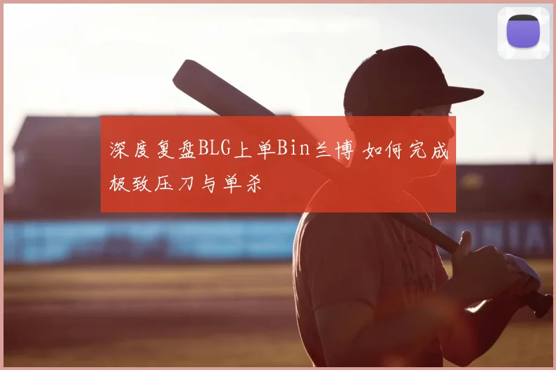 深度复盘BLG上单Bin兰博 如何完成极致压刀与单杀