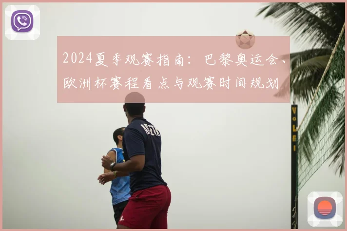 2024夏季观赛指南：巴黎奥运会、欧洲杯赛程看点与观赛时间规划