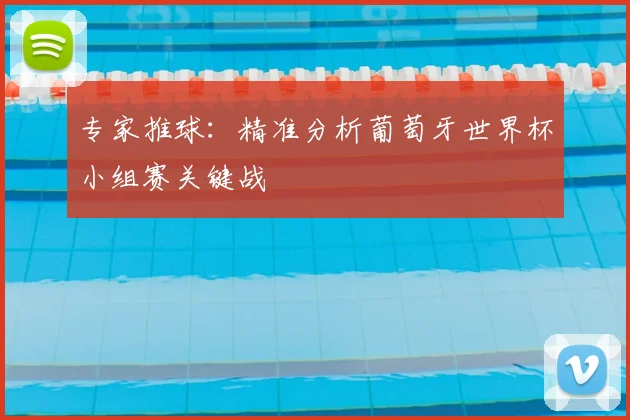 专家推球：精准分析葡萄牙世界杯小组赛关键战