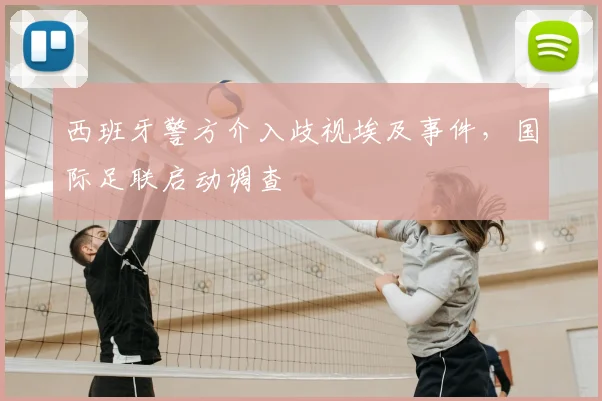 西班牙警方介入歧视埃及事件，国际足联启动调查