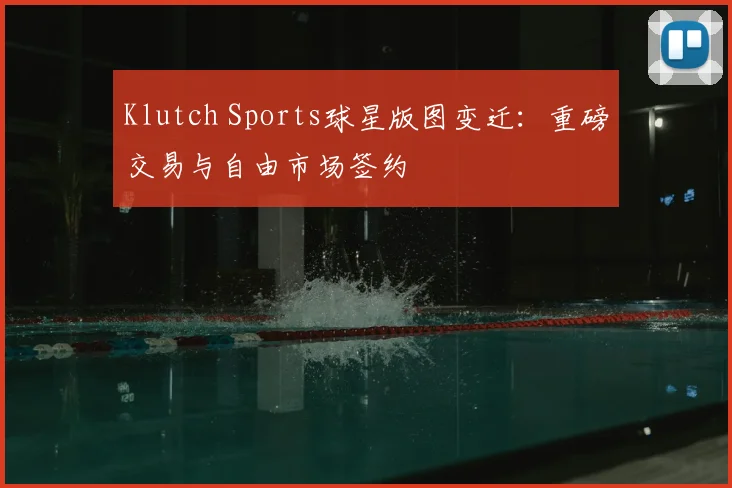 Klutch Sports球星版图变迁：重磅交易与自由市场签约