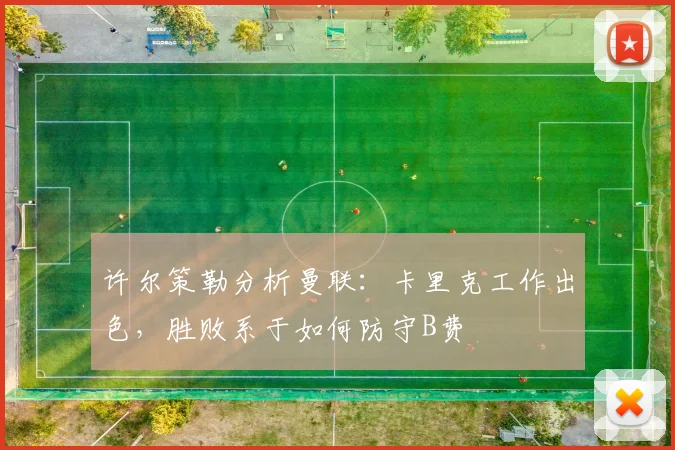 许尔策勒分析曼联：卡里克工作出色，胜败系于如何防守B费