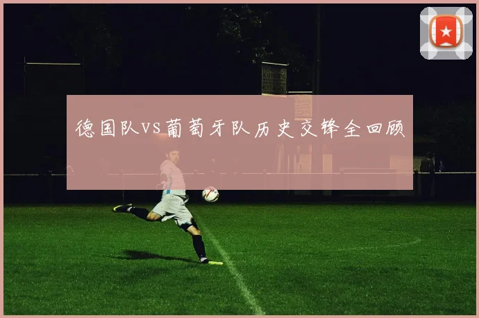德国队vs葡萄牙队历史交锋全回顾